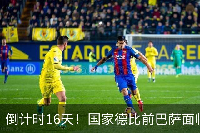 倒计时16天！国家德比前巴萨面临重压，皇马相对轻松