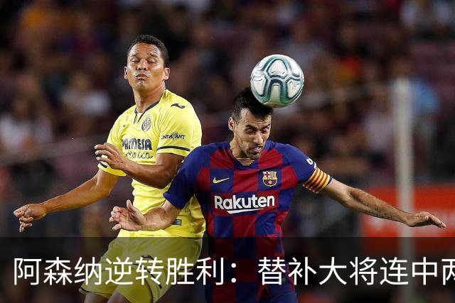 阿森纳逆转胜利：替补大将连中两元，豪取11连胜盛宴
