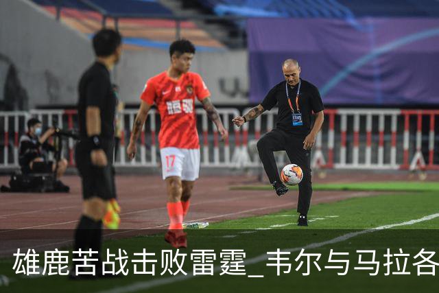 雄鹿苦战击败雷霆 韦尔与马拉各展风采